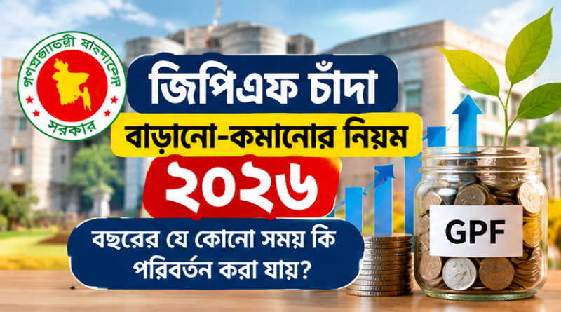 জিপিএফ চাঁদা বাড়ানো-কমানোর নিয়ম ২০২৬